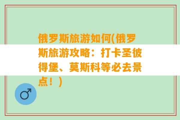 俄罗斯旅游如何(俄罗斯旅游攻略：打卡圣彼得堡、莫斯科等必去景点！)