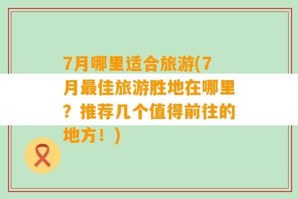 7月哪里适合旅游(7月最佳旅游胜地在哪里？推荐几个值得前往的地方！)