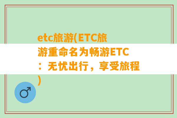 etc旅游(ETC旅游重命名为畅游ETC：无忧出行，享受旅程)