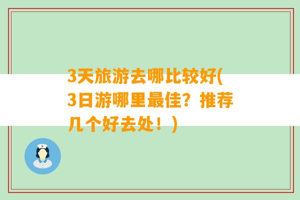 3天旅游去哪比较好(3日游哪里最佳？推荐几个好去处！)