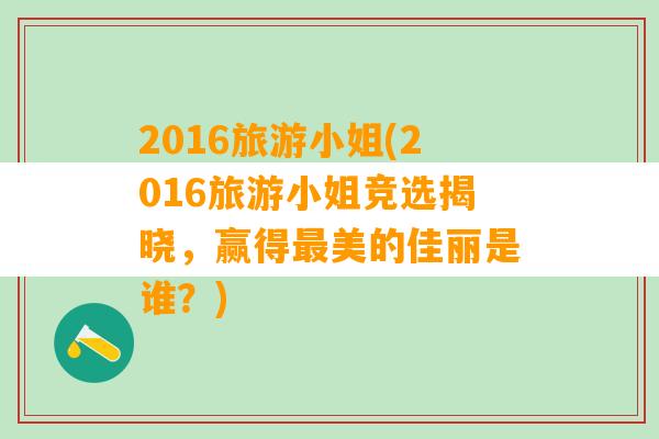 2016旅游小姐(2016旅游小姐竞选揭晓，赢得最美的佳丽是谁？)