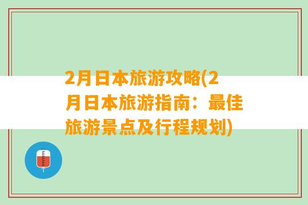 2月日本旅游攻略(2月日本旅游指南：最佳旅游景点及行程规划)