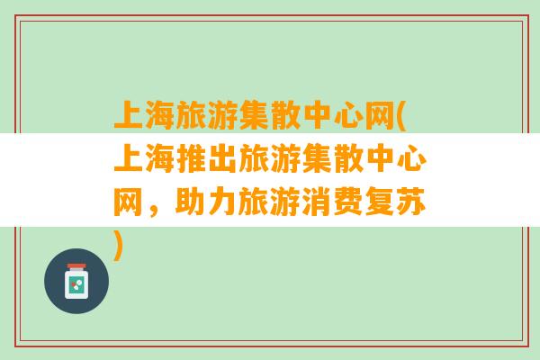 上海旅游集散中心网(上海推出旅游集散中心网，助力旅游消费复苏)