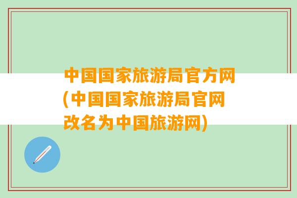 中国国家旅游局官方网(中国国家旅游局官网改名为中国旅游网)