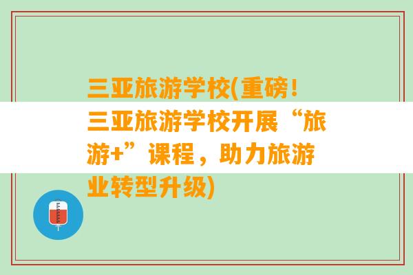 三亚旅游学校(重磅！三亚旅游学校开展“旅游+”课程，助力旅游业转型升级)