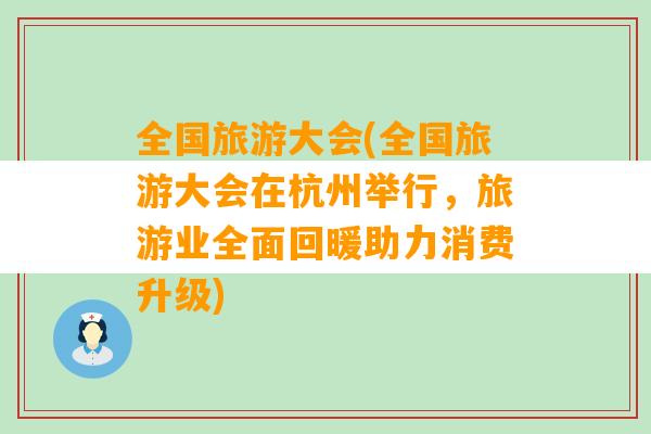 全国旅游大会(全国旅游大会在杭州举行，旅游业全面回暖助力消费升级)