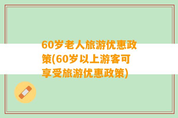 60岁老人旅游优惠政策(60岁以上游客可享受旅游优惠政策)