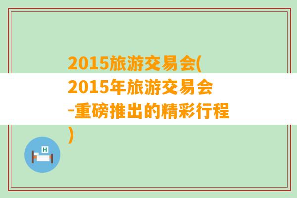 2015旅游交易会(2015年旅游交易会-重磅推出的精彩行程)