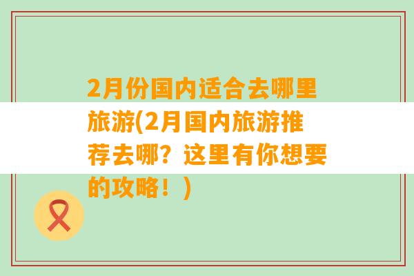 2月份国内适合去哪里旅游(2月国内旅游推荐去哪？这里有你想要的攻略！)