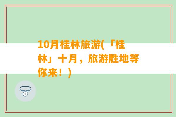 10月桂林旅游(「桂林」十月，旅游胜地等你来！)