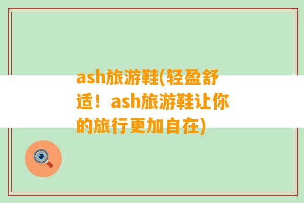 ash旅游鞋(轻盈舒适！ash旅游鞋让你的旅行更加自在)