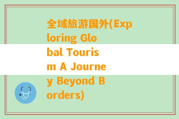 全域旅游国外(Exploring Global Tourism A Journey Beyond Borders)