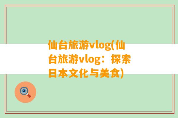 仙台旅游vlog(仙台旅游vlog：探索日本文化与美食)