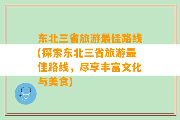 东北三省旅游最佳路线(探索东北三省旅游最佳路线，尽享丰富文化与美食)