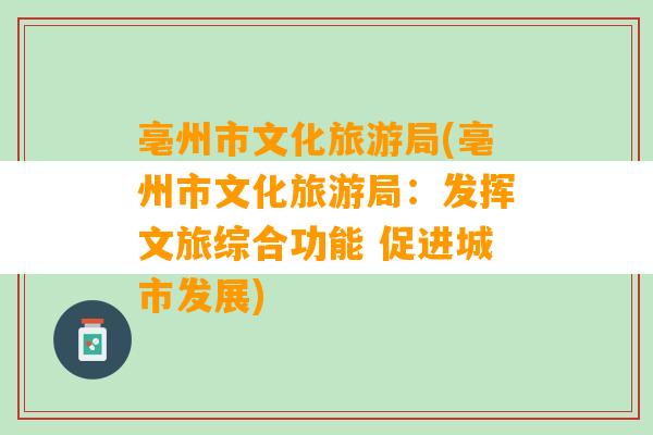 亳州市文化旅游局(亳州市文化旅游局：发挥文旅综合功能 促进城市发展)