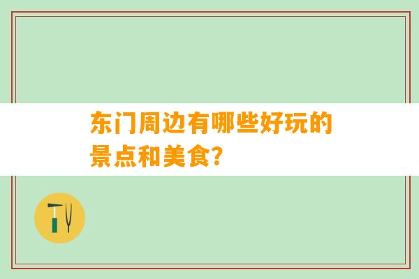 东门周边有哪些好玩的景点和美食？