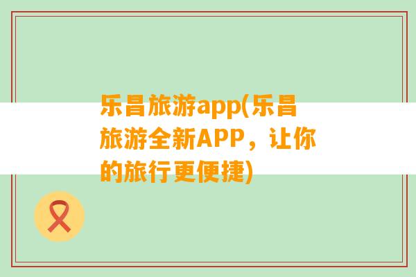 乐昌旅游app(乐昌旅游全新APP，让你的旅行更便捷)