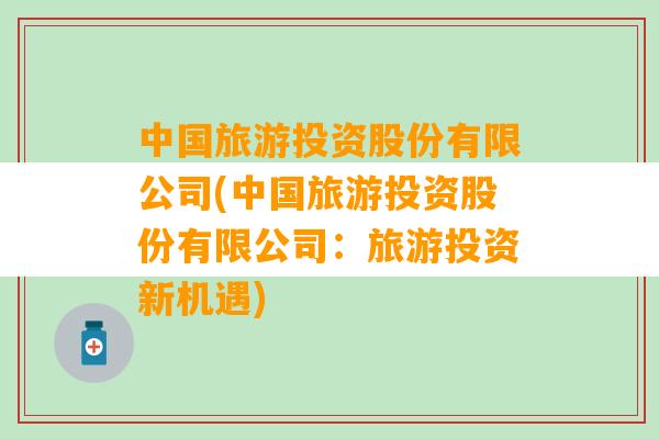 中国旅游投资股份有限公司(中国旅游投资股份有限公司：旅游投资新机遇)