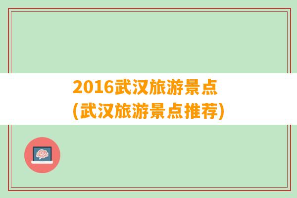 2016武汉旅游景点(武汉旅游景点推荐)