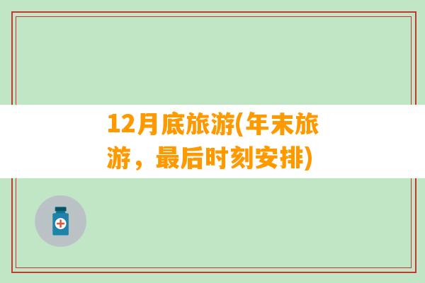 12月底旅游(年末旅游，最后时刻安排)