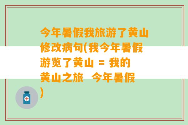 今年暑假我旅游了黄山修改病句(我今年暑假游览了黄山 = 我的黄山之旅  今年暑假)