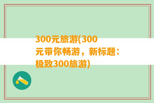 300元旅游(300元带你畅游，新标题：极致300旅游)