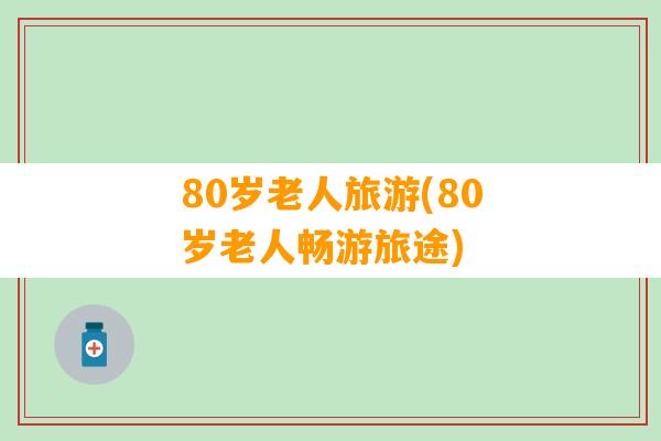 80岁老人旅游(80岁老人畅游旅途)