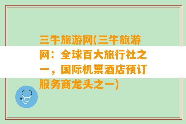 三牛旅游网(三牛旅游网：全球百大旅行社之一，国际机票酒店预订服务商龙头之一)