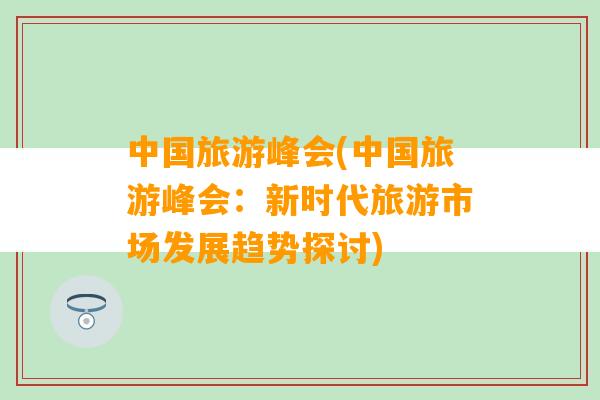 中国旅游峰会(中国旅游峰会：新时代旅游市场发展趋势探讨)