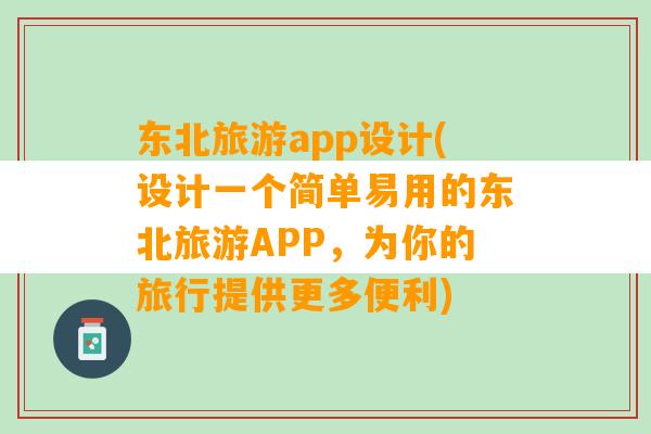 东北旅游app设计(设计一个简单易用的东北旅游APP，为你的旅行提供更多便利)