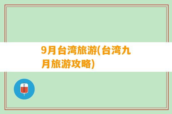 9月台湾旅游(台湾九月旅游攻略)