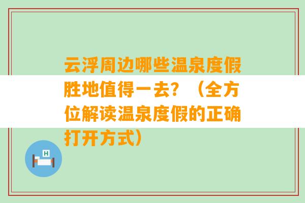 云浮周边哪些温泉度假胜地值得一去？（全方位解读温泉度假的正确打开方式）