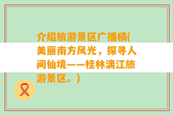 介绍旅游景区广播稿(美丽南方风光，探寻人间仙境——桂林漓江旅游景区。)