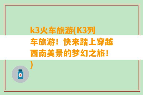 k3火车旅游(K3列车旅游！快来踏上穿越西南美景的梦幻之旅！)