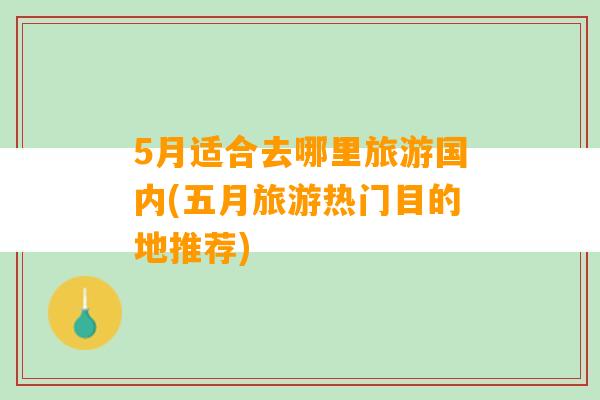 5月适合去哪里旅游国内(五月旅游热门目的地推荐)