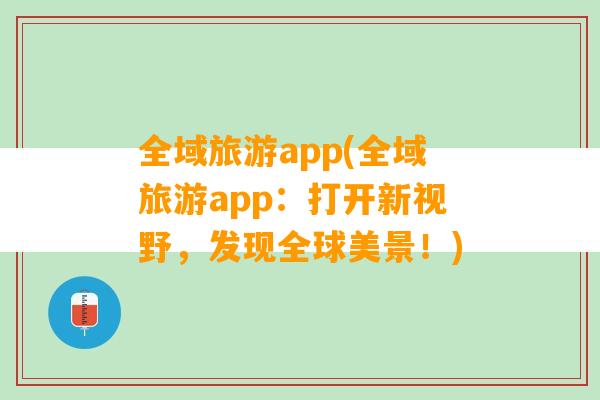 全域旅游app(全域旅游app：打开新视野，发现全球美景！)