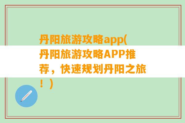 丹阳旅游攻略app(丹阳旅游攻略APP推荐，快速规划丹阳之旅！)