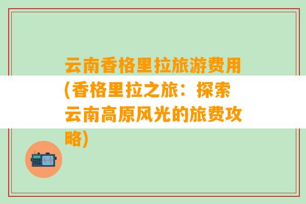 云南香格里拉旅游费用(香格里拉之旅：探索云南高原风光的旅费攻略)