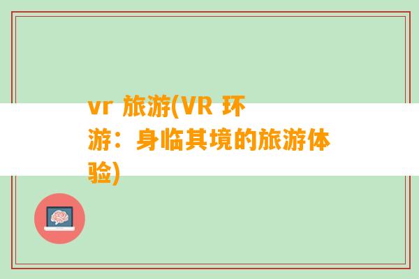 vr 旅游(VR 环游：身临其境的旅游体验)