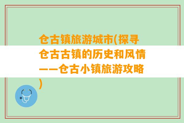 仓古镇旅游城市(探寻仓古古镇的历史和风情——仓古小镇旅游攻略)