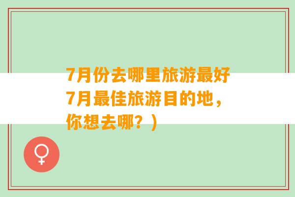 7月份去哪里旅游最好7月最佳旅游目的地，你想去哪？)