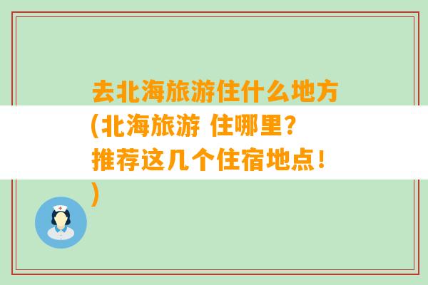 去北海旅游住什么地方(北海旅游 住哪里？推荐这几个住宿地点！)