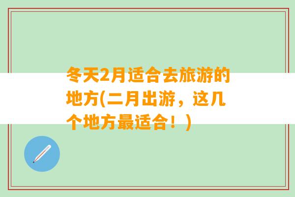 冬天2月适合去旅游的地方(二月出游，这几个地方最适合！)