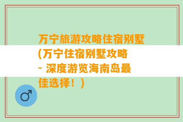 万宁旅游攻略住宿别墅(万宁住宿别墅攻略 - 深度游览海南岛最佳选择！)