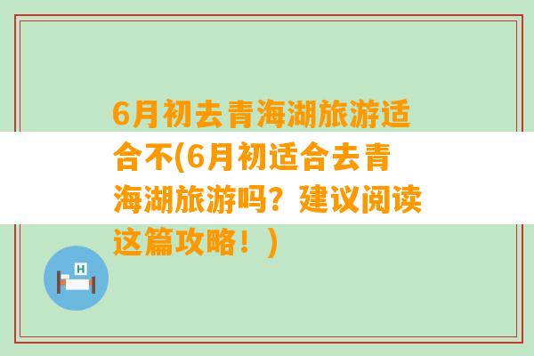 6月初去青海湖旅游适合不(6月初适合去青海湖旅游吗？建议阅读这篇攻略！)