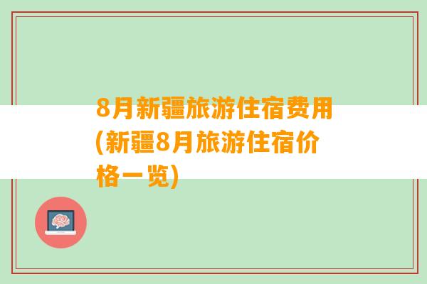 8月新疆旅游住宿费用(新疆8月旅游住宿价格一览)