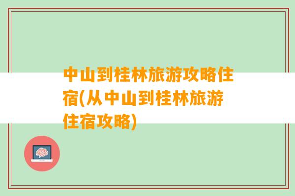 中山到桂林旅游攻略住宿(从中山到桂林旅游住宿攻略)