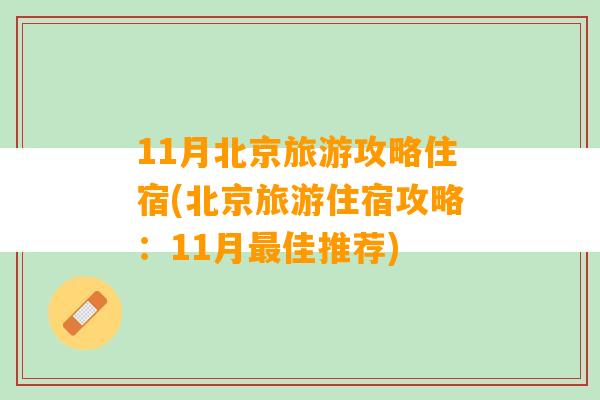 11月北京旅游攻略住宿(北京旅游住宿攻略：11月最佳推荐)