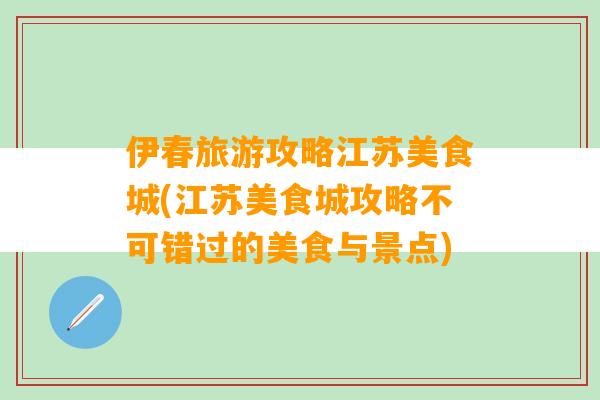 伊春旅游攻略江苏美食城(江苏美食城攻略不可错过的美食与景点)