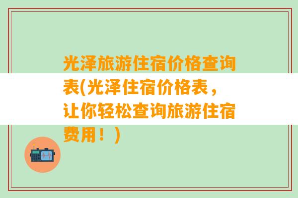 光泽旅游住宿价格查询表(光泽住宿价格表，让你轻松查询旅游住宿费用！)